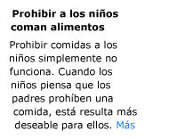 Forbidding children from eating foods doesn't work. When children think that a food is forbidden by their parents, the food often becomes more desirable.